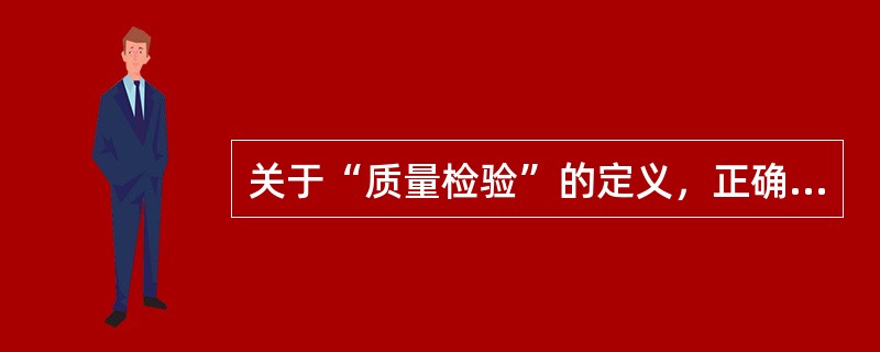 关于“质量检验”的定义，正确的是（　　）。[2006年真题]