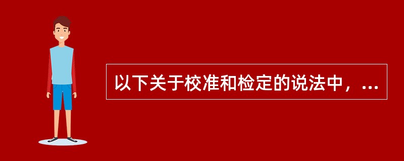 以下关于校准和检定的说法中，正确的有（　　）。[2007年真题]