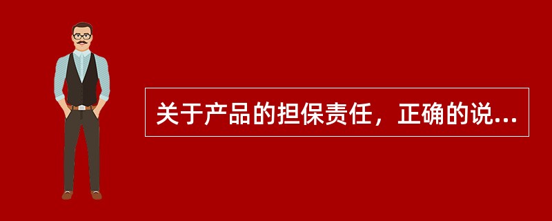 关于产品的担保责任，正确的说法有（　　）。