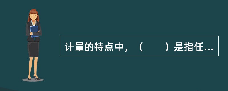 计量的特点中，（　　）是指任何一个测量结果或测量标准的值，都能通过一条具有不确定度的连续比较链，与计量基准联系起来。