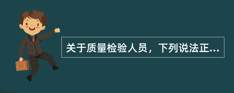 关于质量检验人员，下列说法正确的有（　　）。