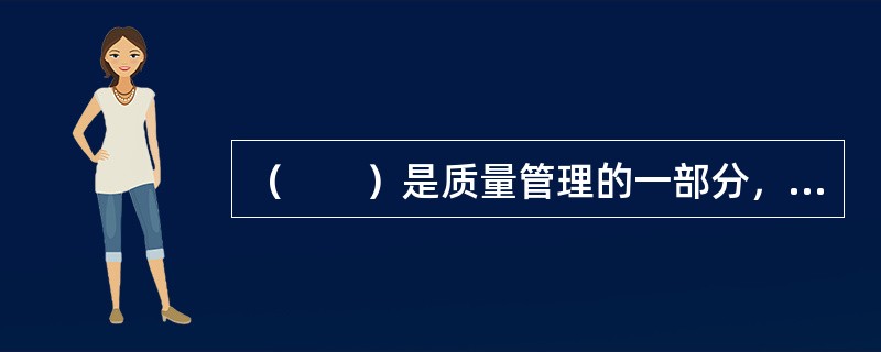 （　　）是质量管理的一部分，致力于增强满足质量要求的能力。