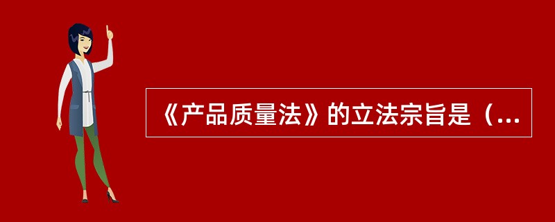 《产品质量法》的立法宗旨是（　　）。[2008年真题]