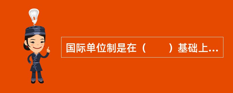 国际单位制是在（　　）基础上发展起来的一种一贯单位制。[2010年真题]