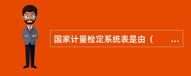 国家计量检定系统表是由（　　）组织制定并批准发布的。