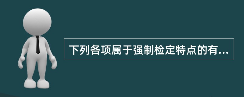 下列各项属于强制检定特点的有（　　）。
