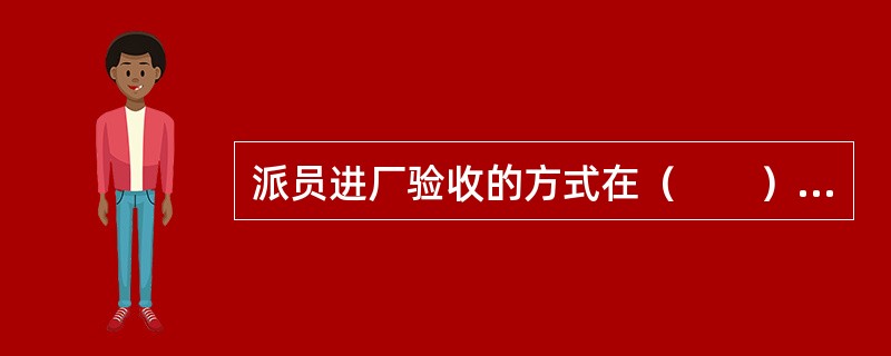 派员进厂验收的方式在（　　）中仍被沿用。