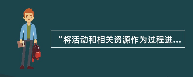 “将活动和相关资源作为过程进行管理，可以更高效地得到期望的结果”，这反映了质量管理原则中的（　　）。