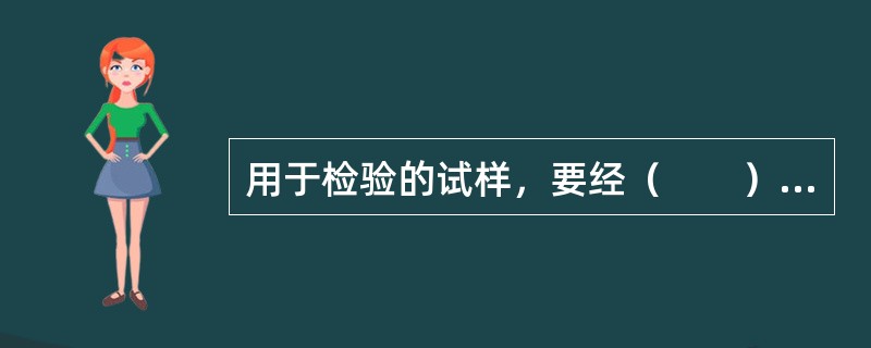 用于检验的试样，要经（　　）后才能用于检验或实验。[2010年真题]