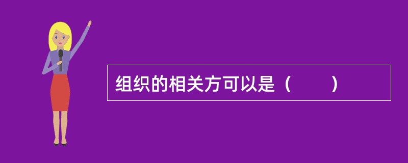 组织的相关方可以是（　　）