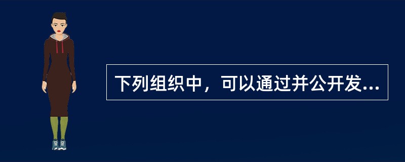 下列组织中，可以通过并公开发布国际标准的有（　　）。[2010年真题]