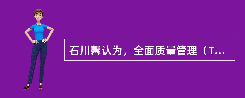 石川馨认为，全面质量管理（TQC）在日本就是全公司范围内的质量管理，其具体内容包括（　　）。