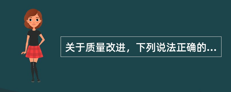 关于质量改进，下列说法正确的是（　　）。