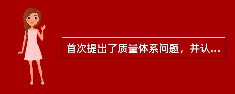 首次提出了质量体系问题，并认为质量管理的主要任务是建立质量管理体系的是（　　）。