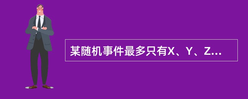 某随机事件最多只有X、Y、Z三种互不相同的结果，关于X、Y、Z发生的概率，下列各项有可能的是（　　）。