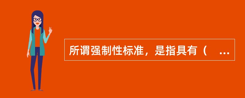 所谓强制性标准，是指具有（　　）属性，在一定范围内通过法律、行政法规等强制手段加以实施的标准。
