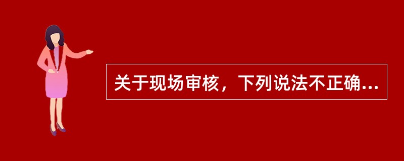 关于现场审核，下列说法不正确的是（　　）。