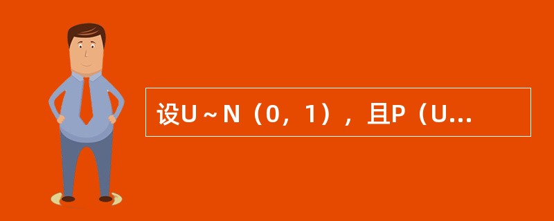 设U～N（0，1），且P（U＜1）＝0.8413，则下列说法正确的有（　　）。