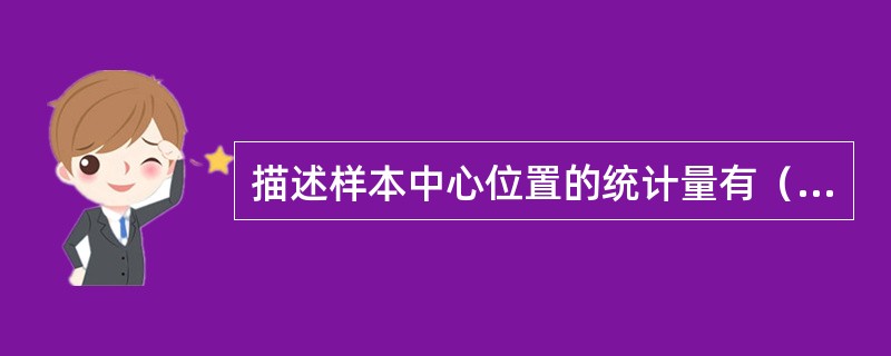 描述样本中心位置的统计量有（　　）。