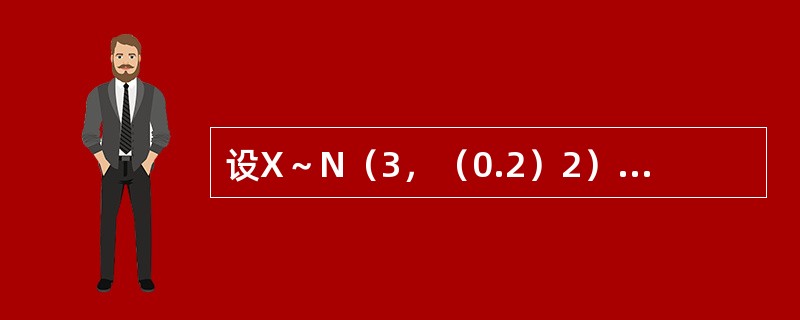 设X～N（3，（0.2）2），则P（2X＞6.8）＝（　　）。[2007年真题]