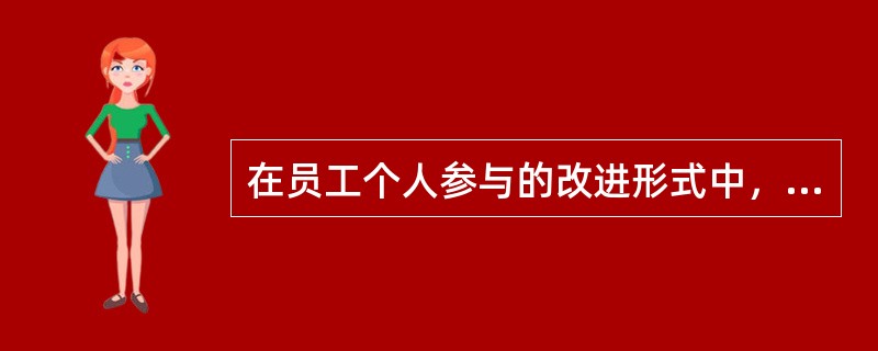 在员工个人参与的改进形式中，最典型的形式是（　　）。