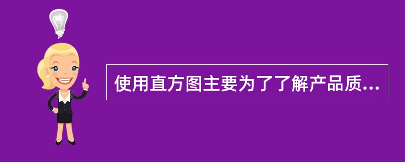 使用直方图主要为了了解产品质量特性的（　　）。