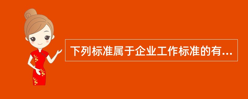 下列标准属于企业工作标准的有（　　）。