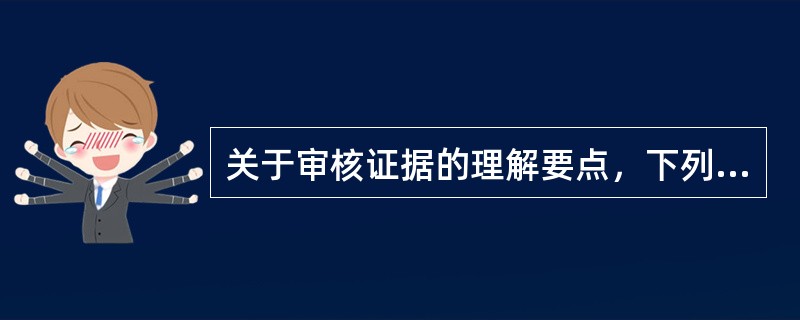 关于审核证据的理解要点，下列说法不正确的是（　　）。