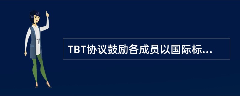 TBT协议鼓励各成员以国际标准作为制定本国技术法规的基础，这体现了贸易技术壁垒（TBT）协议的基本原则中的（　　）原则。