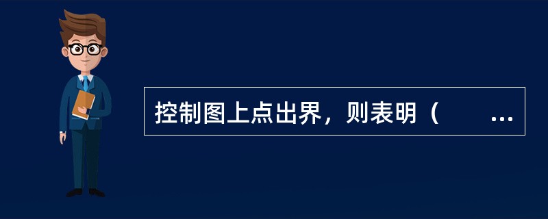 控制图上点出界，则表明（　　）。[2007年真题]