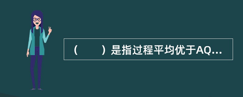 （　　）是指过程平均优于AQL时使用的抽样方案，此时的抽样方案使过程平均优于AQL的产品批以高概率接收。