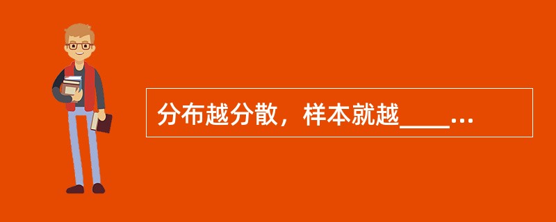 分布越分散，样本就越____；分布越集中，样本就相对____。（　　）