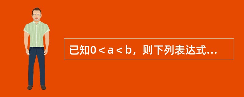 已知0＜a＜b，则下列表达式中正确的是（　　）。