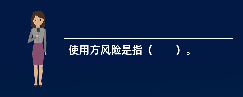 使用方风险是指（　　）。