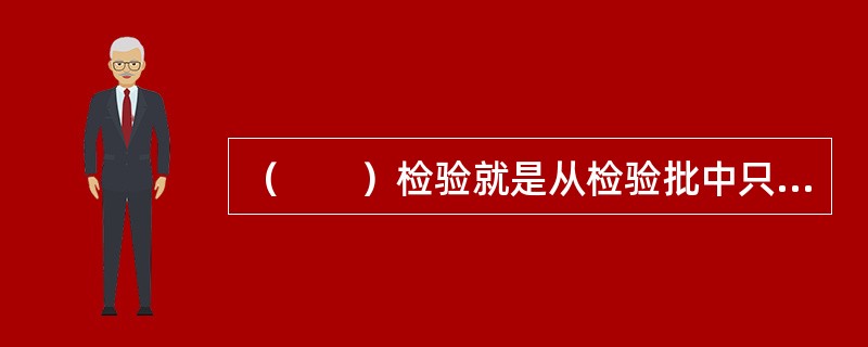 （　　）检验就是从检验批中只抽取一个样本就对该批产品作出是否接收的判断。