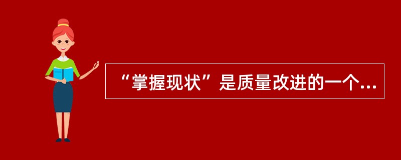 “掌握现状”是质量改进的一个重要步骤，其主要内容是（　　）。