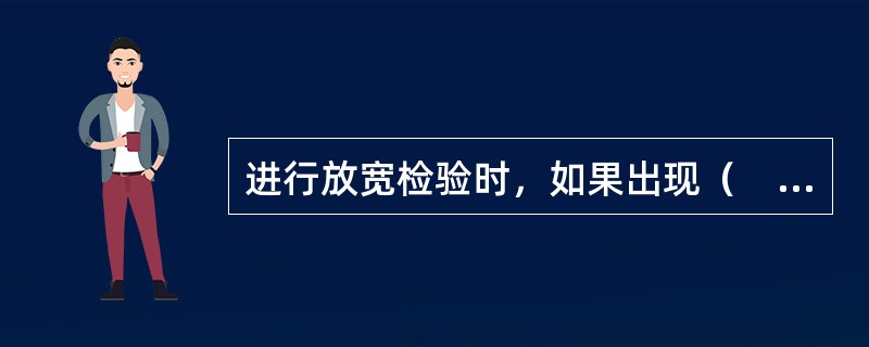 进行放宽检验时，如果出现（　　）情况时，必须转回正常检验。