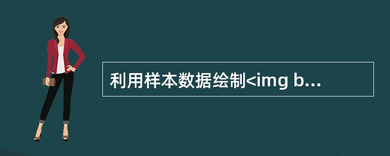 利用样本数据绘制<img border="0" style="width: 16px; height: 22px;" src="https://