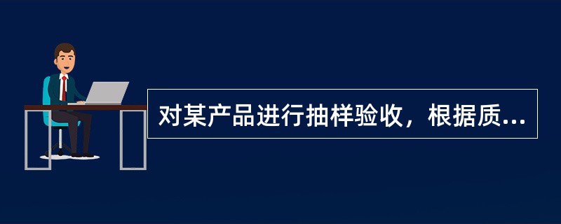 对某产品进行抽样验收，根据质量特性重要程度的不同，将检验项目分为A类、B类和C类不合格，对A类不合格的抽检方案为（80，1），B类不合格的抽检方案为（80，5），C类不合格的抽检方案为（80，8），检