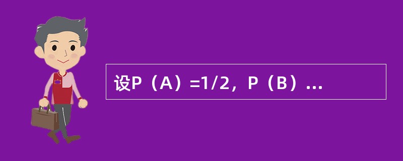 设P（A）=1/2，P（B）=1/3，且A<img border="0" src="https://img.zhaotiba.com/fujian/20220827