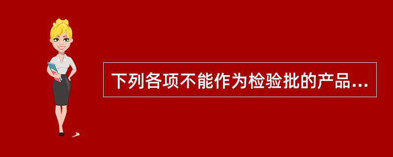 下列各项不能作为检验批的产品是（　　）。