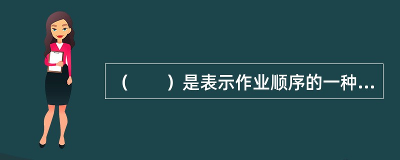 （　　）是表示作业顺序的一种方法。