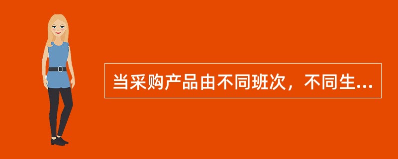 当采购产品由不同班次，不同生产日期或不同材质的产品组成一批时，实际验收过程中又无条件分别组批，此时宜采用（　　），以提高样本代表性。