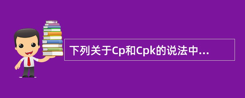 下列关于Cp和Cpk的说法中，不正确的是（　　）。