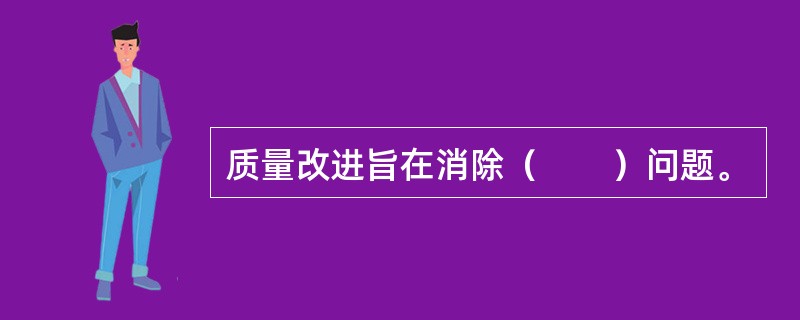 质量改进旨在消除（　　）问题。