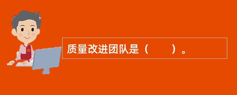 质量改进团队是（　　）。