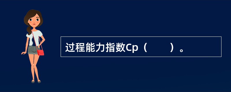 过程能力指数Cp（　　）。