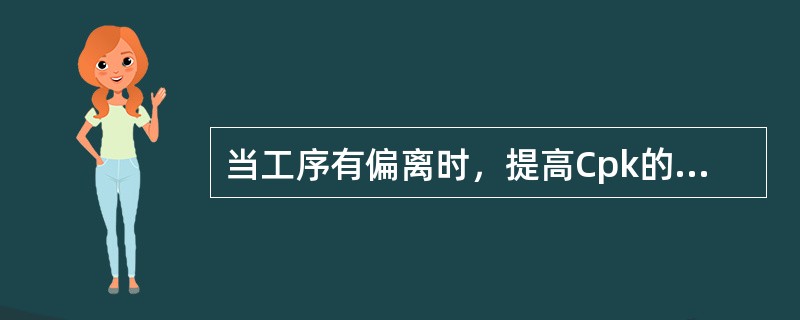 当工序有偏离时，提高Cpk的途径有（　　）。