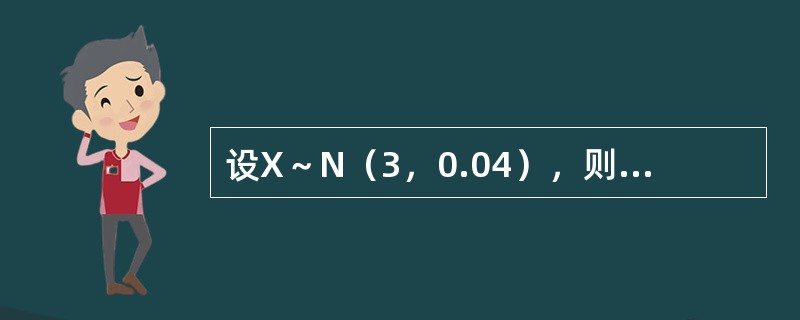 设X～N（3，0.04），则P（2X＞6.8）＝（　　）。