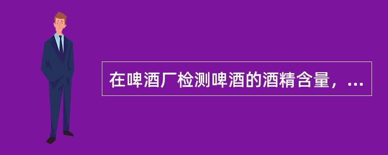 在啤酒厂检测啤酒的酒精含量，应采用（　　）。